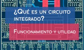 ¿Qué es un circuito integrado, funcionamiento y utilidad?